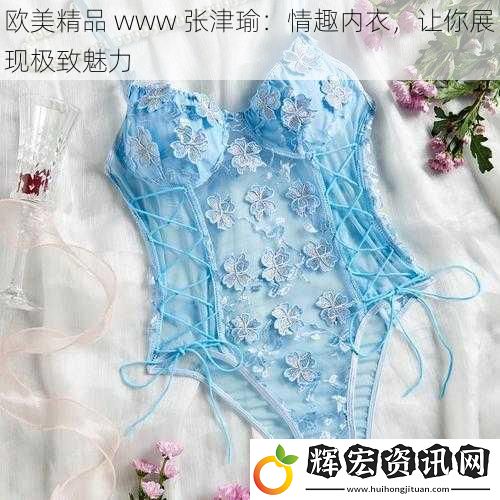 歐美精品 www 張津瑜：情趣內(nèi)衣，讓你展現(xiàn)極致魅力