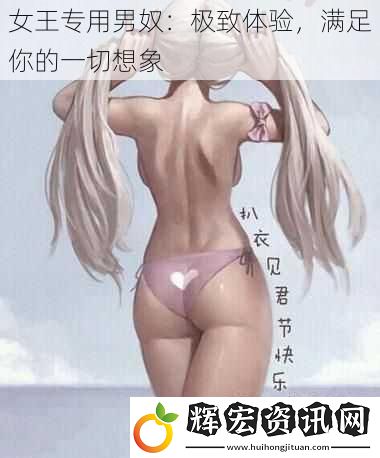 女王專用男奴：極致體驗，滿足你的一切想象