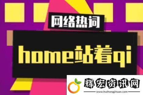 home站著qi是什么梗絡用語home站著qi梗意思及出處分享