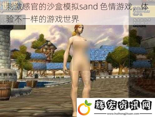 刺激感官的沙盒模擬sand **游戲，體驗(yàn)不一樣的游戲世界