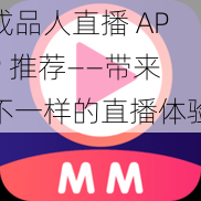 成品人直播 APP 推薦——帶來(lái)不一樣的直播體驗(yàn)