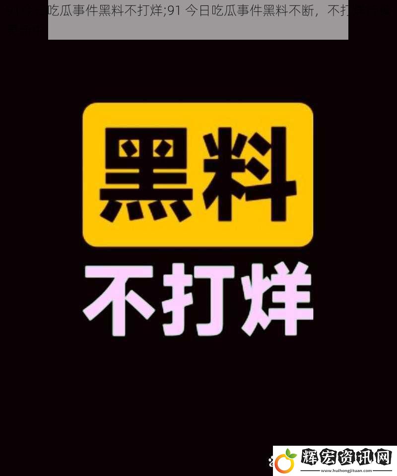 91今日吃瓜事件黑料不打烊;91 今日吃瓜事件黑料不斷，不打烊持續(xù)更新中